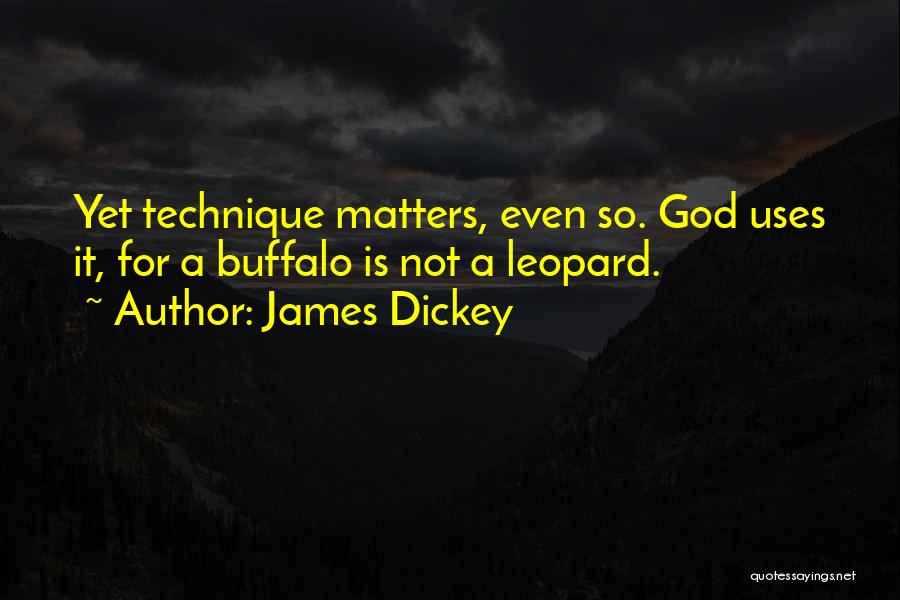 James Dickey Quotes: Yet Technique Matters, Even So. God Uses It, For A Buffalo Is Not A Leopard.