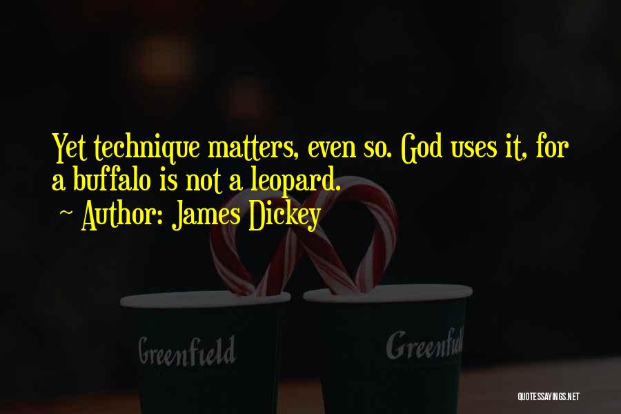 James Dickey Quotes: Yet Technique Matters, Even So. God Uses It, For A Buffalo Is Not A Leopard.