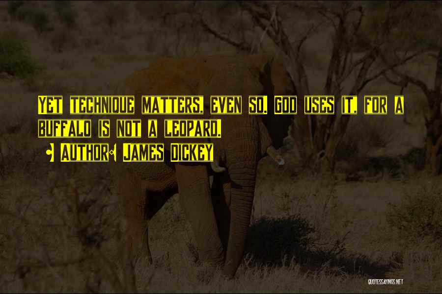 James Dickey Quotes: Yet Technique Matters, Even So. God Uses It, For A Buffalo Is Not A Leopard.