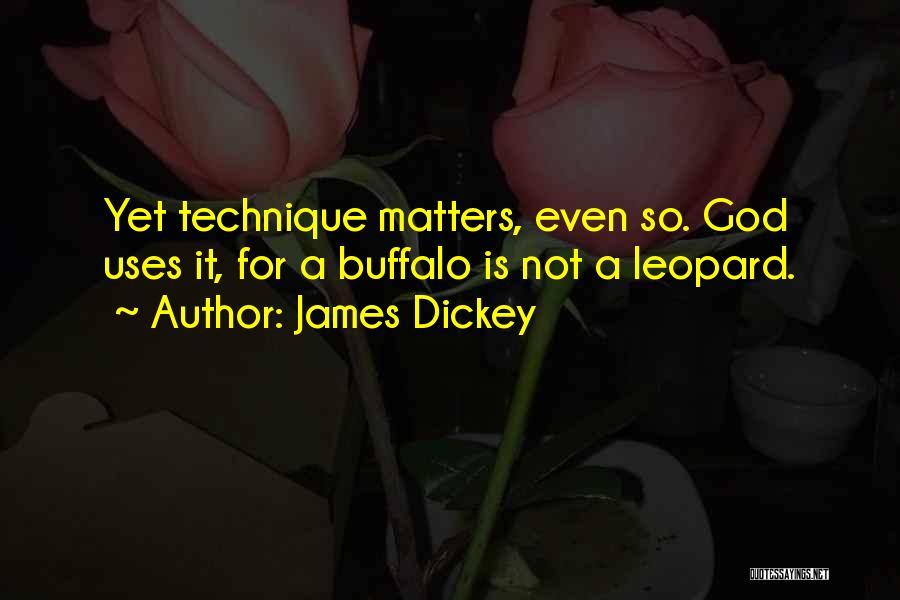 James Dickey Quotes: Yet Technique Matters, Even So. God Uses It, For A Buffalo Is Not A Leopard.