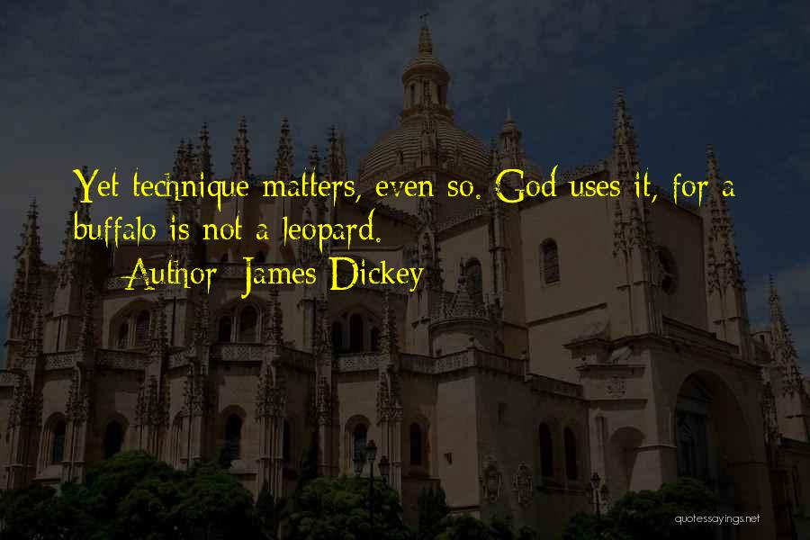 James Dickey Quotes: Yet Technique Matters, Even So. God Uses It, For A Buffalo Is Not A Leopard.