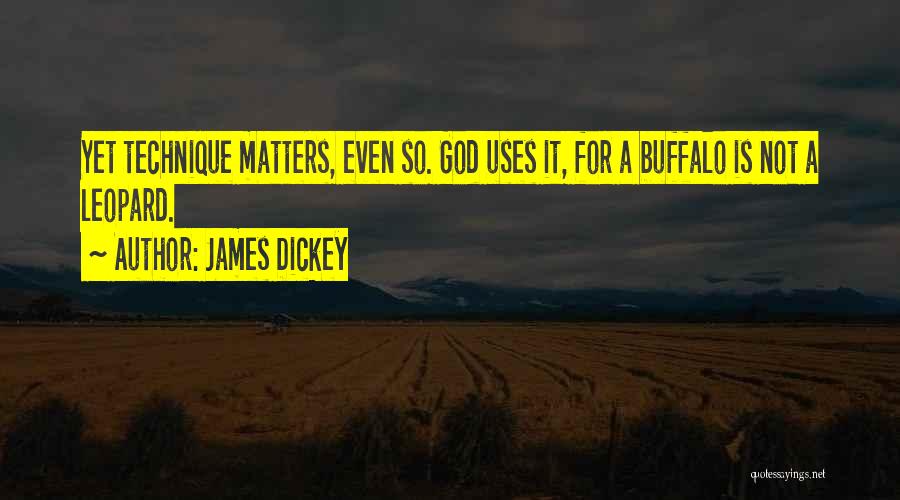 James Dickey Quotes: Yet Technique Matters, Even So. God Uses It, For A Buffalo Is Not A Leopard.