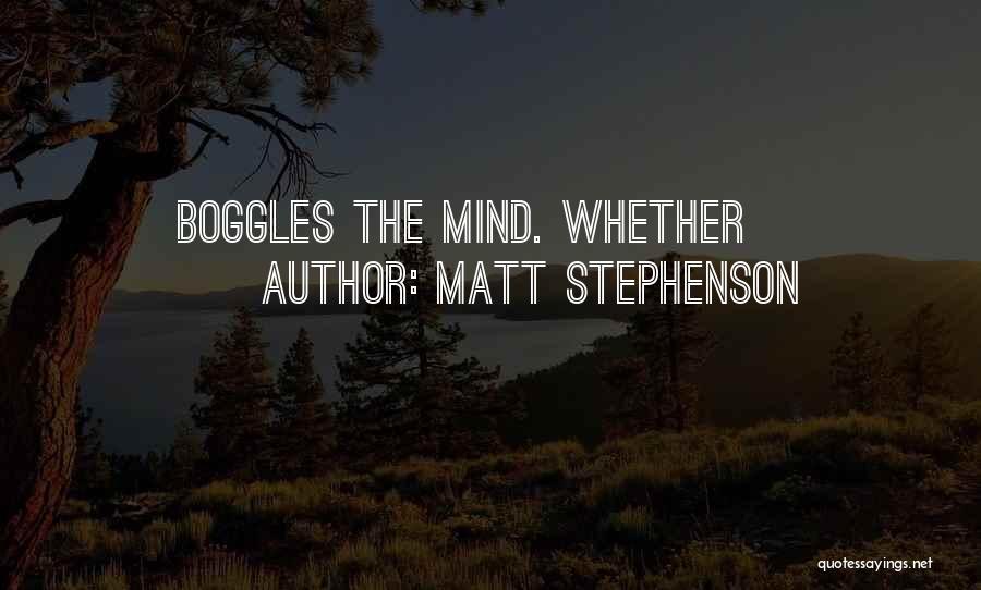 Matt Stephenson Quotes: Boggles The Mind. Whether