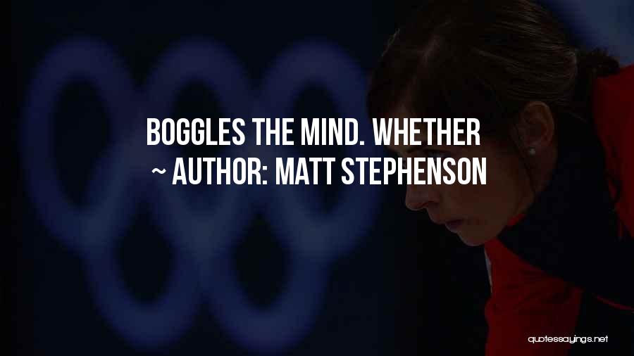 Matt Stephenson Quotes: Boggles The Mind. Whether