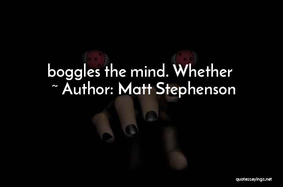 Matt Stephenson Quotes: Boggles The Mind. Whether