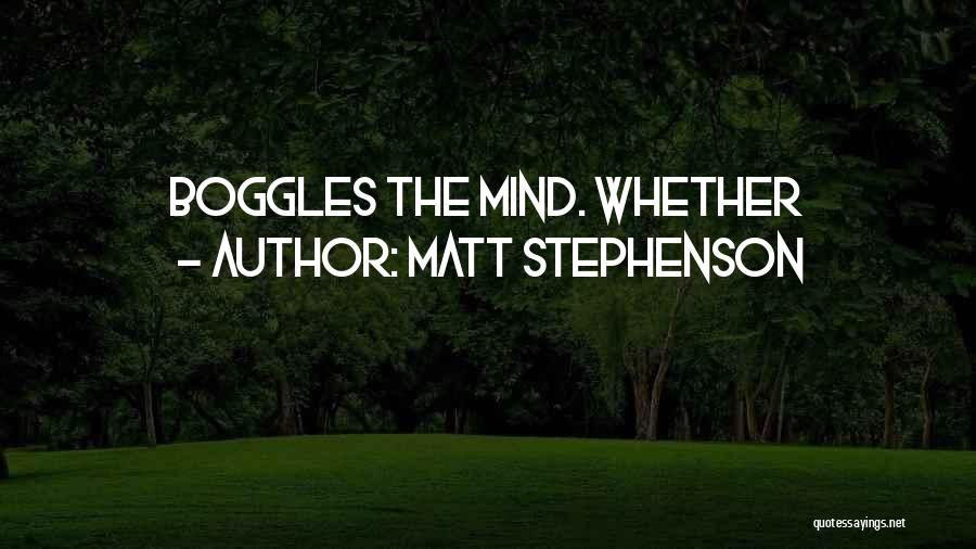 Matt Stephenson Quotes: Boggles The Mind. Whether