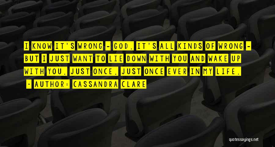 Cassandra Clare Quotes: I Know It's Wrong - God, It's All Kinds Of Wrong - But I Just Want To Lie Down With