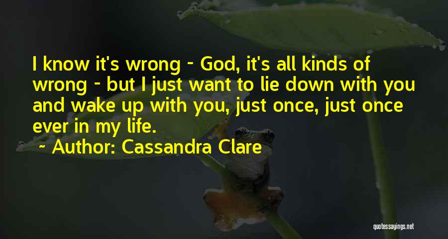 Cassandra Clare Quotes: I Know It's Wrong - God, It's All Kinds Of Wrong - But I Just Want To Lie Down With