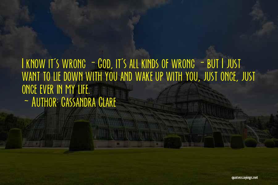 Cassandra Clare Quotes: I Know It's Wrong - God, It's All Kinds Of Wrong - But I Just Want To Lie Down With