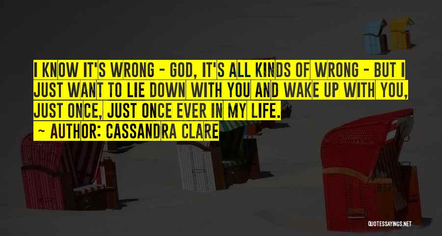 Cassandra Clare Quotes: I Know It's Wrong - God, It's All Kinds Of Wrong - But I Just Want To Lie Down With