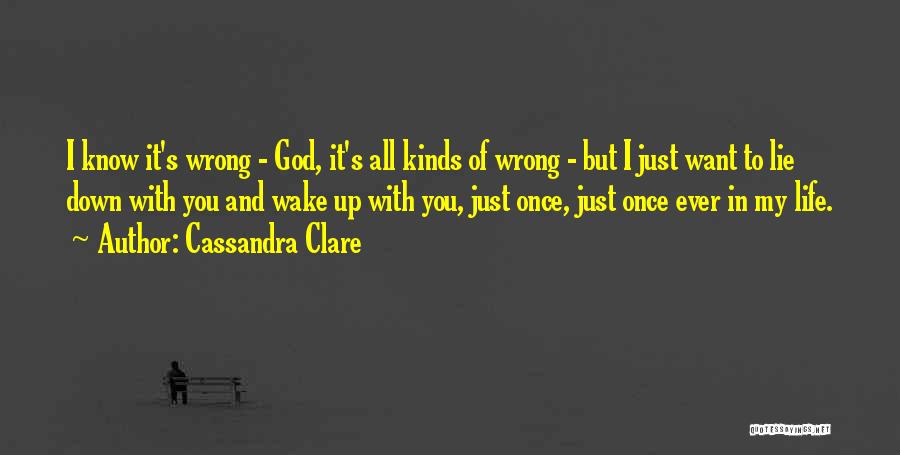 Cassandra Clare Quotes: I Know It's Wrong - God, It's All Kinds Of Wrong - But I Just Want To Lie Down With