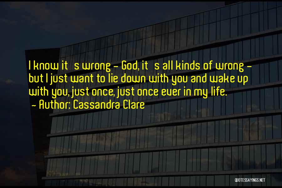 Cassandra Clare Quotes: I Know It's Wrong - God, It's All Kinds Of Wrong - But I Just Want To Lie Down With