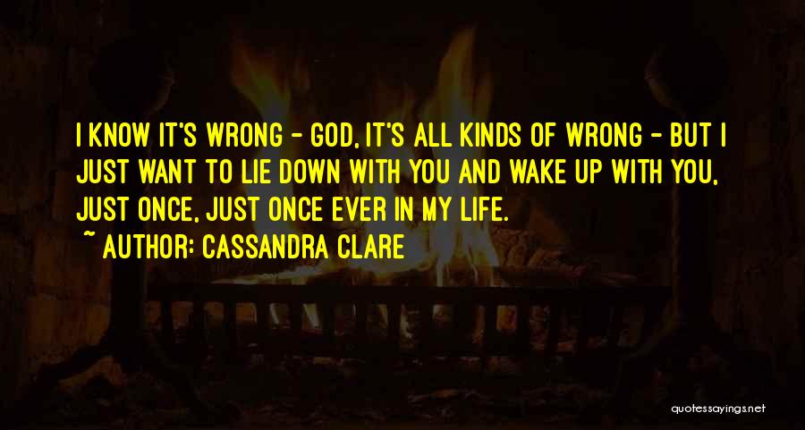 Cassandra Clare Quotes: I Know It's Wrong - God, It's All Kinds Of Wrong - But I Just Want To Lie Down With