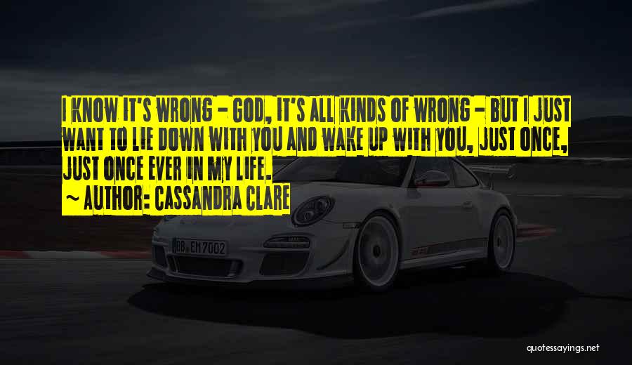 Cassandra Clare Quotes: I Know It's Wrong - God, It's All Kinds Of Wrong - But I Just Want To Lie Down With