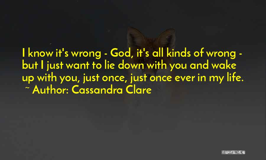 Cassandra Clare Quotes: I Know It's Wrong - God, It's All Kinds Of Wrong - But I Just Want To Lie Down With