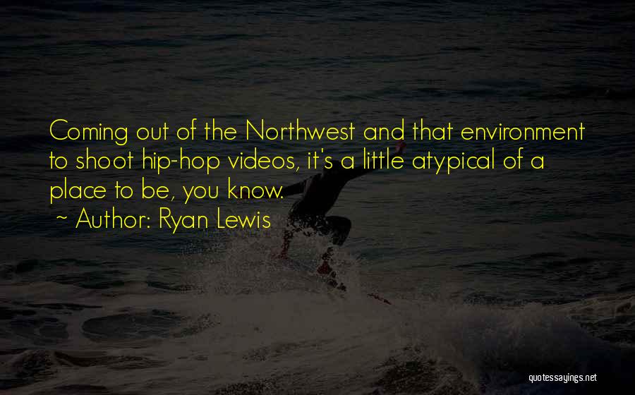 Ryan Lewis Quotes: Coming Out Of The Northwest And That Environment To Shoot Hip-hop Videos, It's A Little Atypical Of A Place To