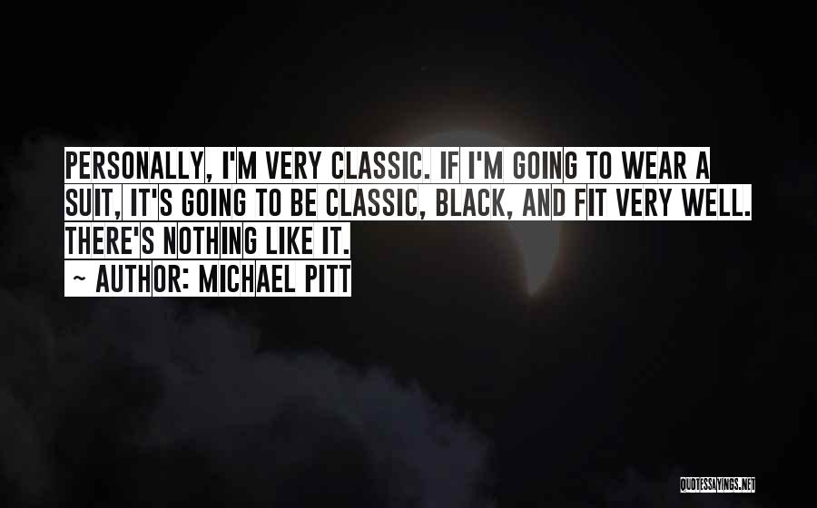 Michael Pitt Quotes: Personally, I'm Very Classic. If I'm Going To Wear A Suit, It's Going To Be Classic, Black, And Fit Very