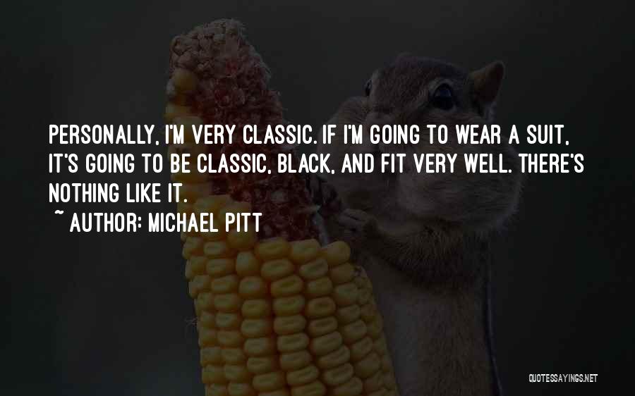 Michael Pitt Quotes: Personally, I'm Very Classic. If I'm Going To Wear A Suit, It's Going To Be Classic, Black, And Fit Very
