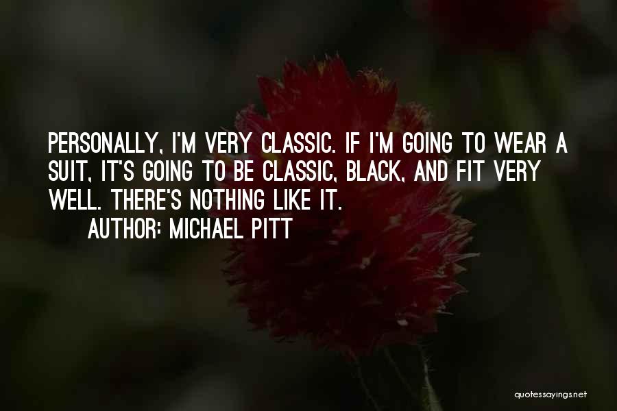 Michael Pitt Quotes: Personally, I'm Very Classic. If I'm Going To Wear A Suit, It's Going To Be Classic, Black, And Fit Very