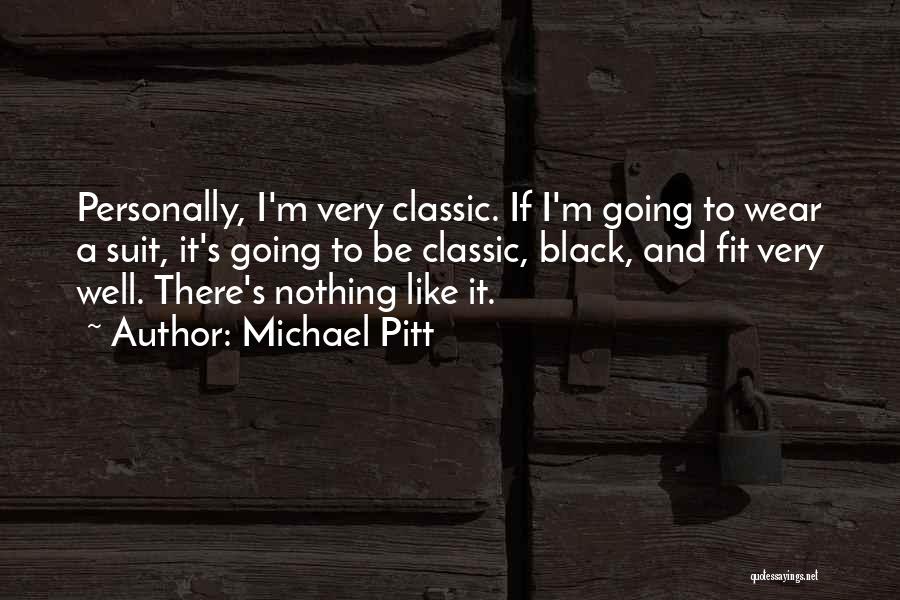 Michael Pitt Quotes: Personally, I'm Very Classic. If I'm Going To Wear A Suit, It's Going To Be Classic, Black, And Fit Very