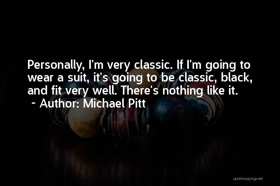 Michael Pitt Quotes: Personally, I'm Very Classic. If I'm Going To Wear A Suit, It's Going To Be Classic, Black, And Fit Very