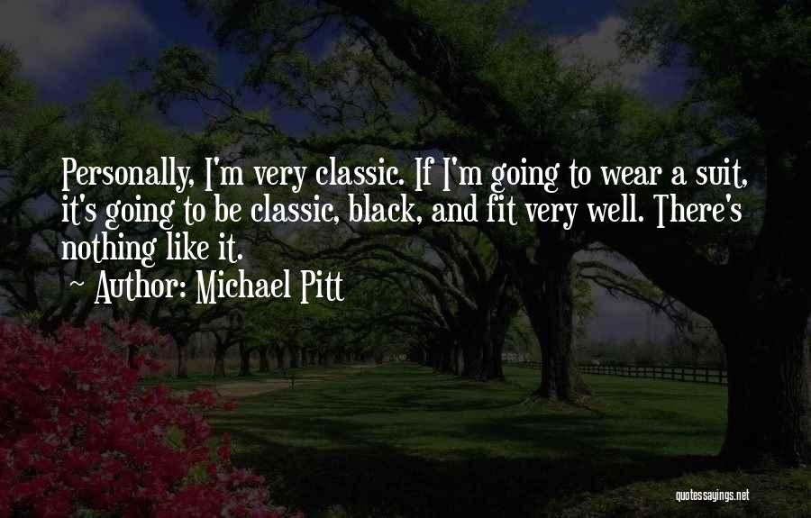 Michael Pitt Quotes: Personally, I'm Very Classic. If I'm Going To Wear A Suit, It's Going To Be Classic, Black, And Fit Very