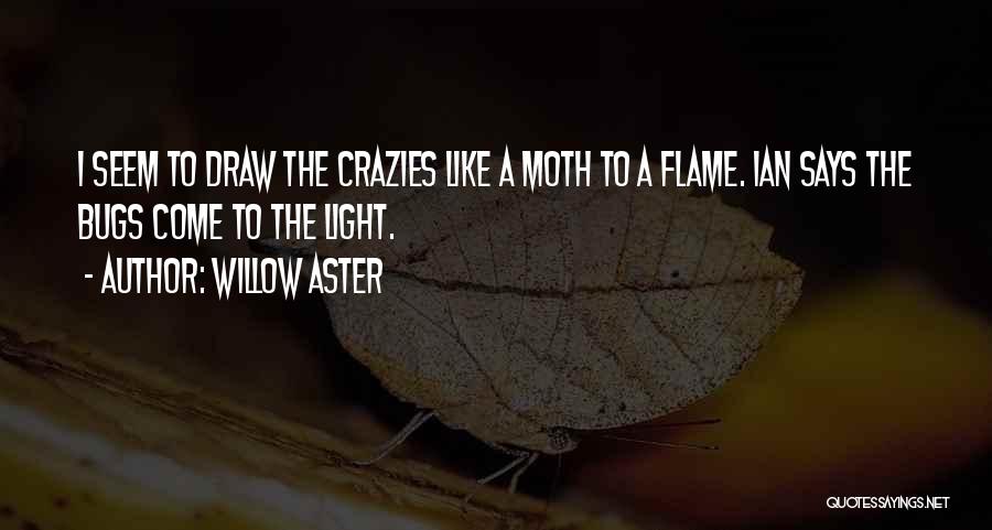 Willow Aster Quotes: I Seem To Draw The Crazies Like A Moth To A Flame. Ian Says The Bugs Come To The Light.