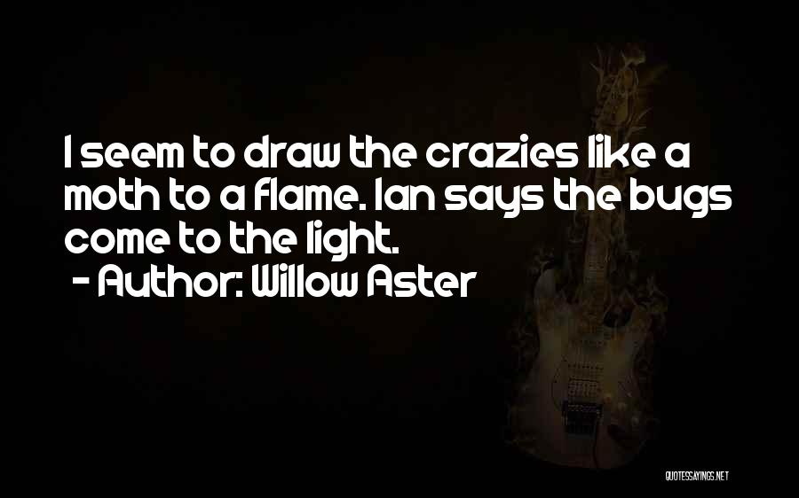 Willow Aster Quotes: I Seem To Draw The Crazies Like A Moth To A Flame. Ian Says The Bugs Come To The Light.