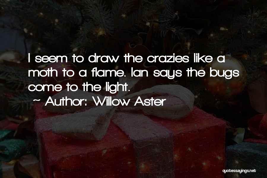Willow Aster Quotes: I Seem To Draw The Crazies Like A Moth To A Flame. Ian Says The Bugs Come To The Light.