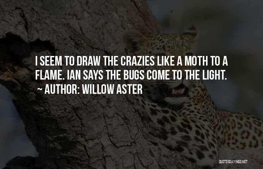 Willow Aster Quotes: I Seem To Draw The Crazies Like A Moth To A Flame. Ian Says The Bugs Come To The Light.