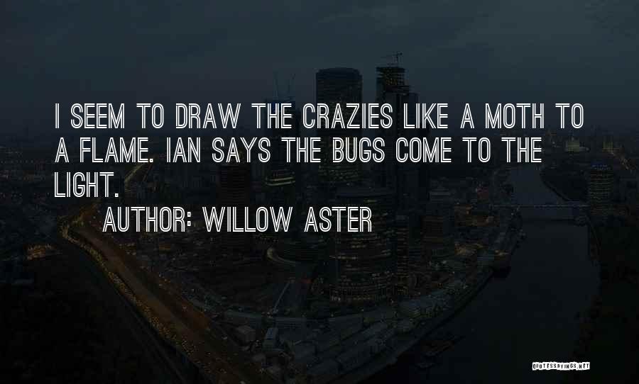 Willow Aster Quotes: I Seem To Draw The Crazies Like A Moth To A Flame. Ian Says The Bugs Come To The Light.