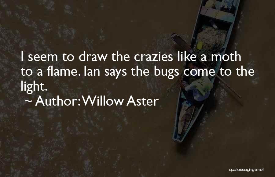 Willow Aster Quotes: I Seem To Draw The Crazies Like A Moth To A Flame. Ian Says The Bugs Come To The Light.