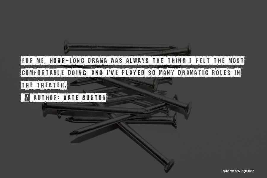 Kate Burton Quotes: For Me, Hour-long Drama Was Always The Thing I Felt The Most Comfortable Doing, And I've Played So Many Dramatic