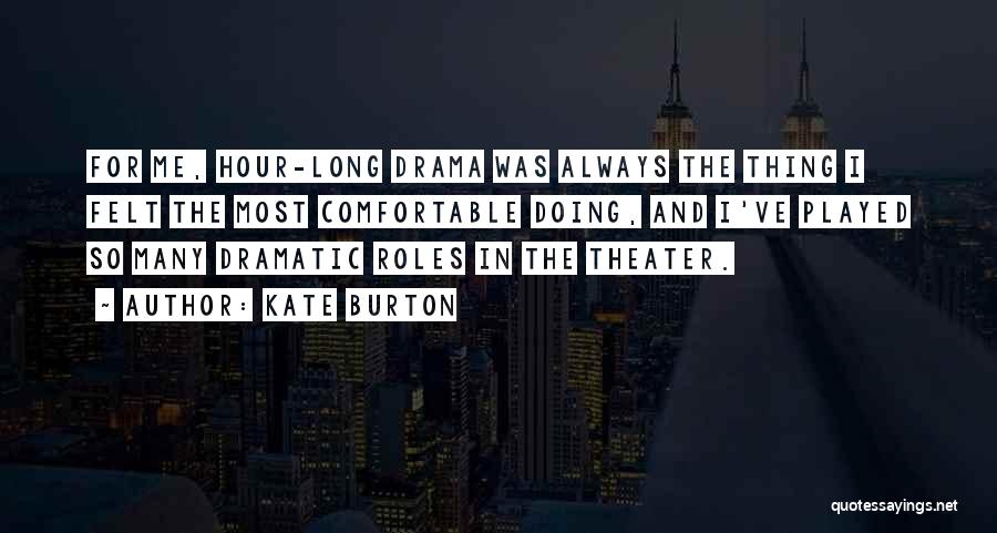 Kate Burton Quotes: For Me, Hour-long Drama Was Always The Thing I Felt The Most Comfortable Doing, And I've Played So Many Dramatic