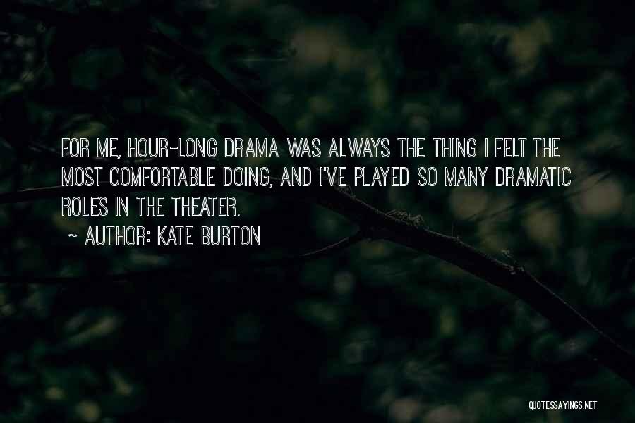 Kate Burton Quotes: For Me, Hour-long Drama Was Always The Thing I Felt The Most Comfortable Doing, And I've Played So Many Dramatic