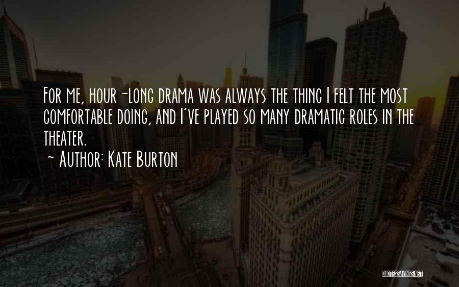 Kate Burton Quotes: For Me, Hour-long Drama Was Always The Thing I Felt The Most Comfortable Doing, And I've Played So Many Dramatic