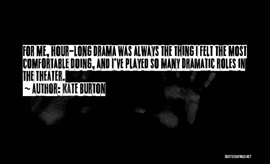 Kate Burton Quotes: For Me, Hour-long Drama Was Always The Thing I Felt The Most Comfortable Doing, And I've Played So Many Dramatic