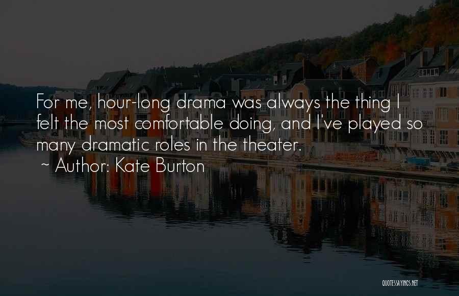 Kate Burton Quotes: For Me, Hour-long Drama Was Always The Thing I Felt The Most Comfortable Doing, And I've Played So Many Dramatic