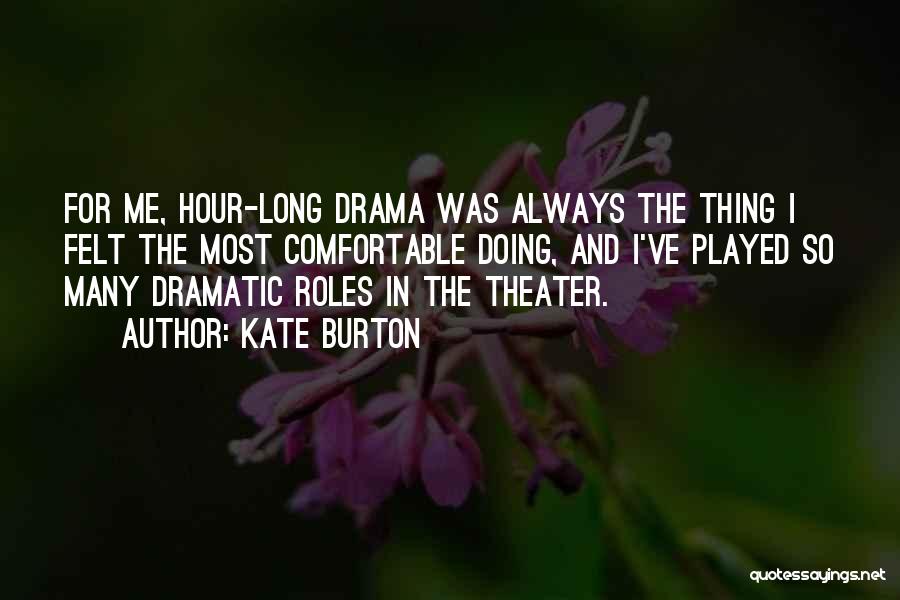 Kate Burton Quotes: For Me, Hour-long Drama Was Always The Thing I Felt The Most Comfortable Doing, And I've Played So Many Dramatic