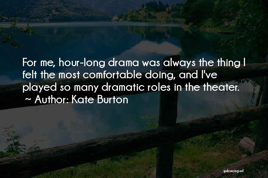 Kate Burton Quotes: For Me, Hour-long Drama Was Always The Thing I Felt The Most Comfortable Doing, And I've Played So Many Dramatic