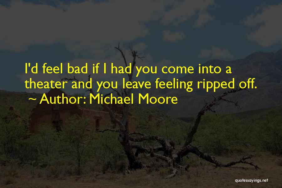 Michael Moore Quotes: I'd Feel Bad If I Had You Come Into A Theater And You Leave Feeling Ripped Off.