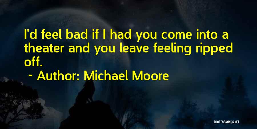 Michael Moore Quotes: I'd Feel Bad If I Had You Come Into A Theater And You Leave Feeling Ripped Off.