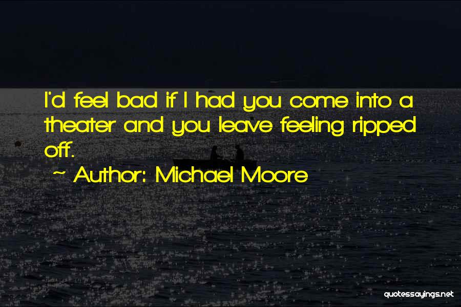 Michael Moore Quotes: I'd Feel Bad If I Had You Come Into A Theater And You Leave Feeling Ripped Off.