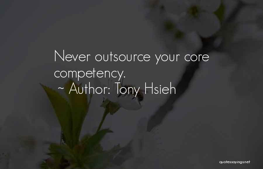 Tony Hsieh Quotes: Never Outsource Your Core Competency.