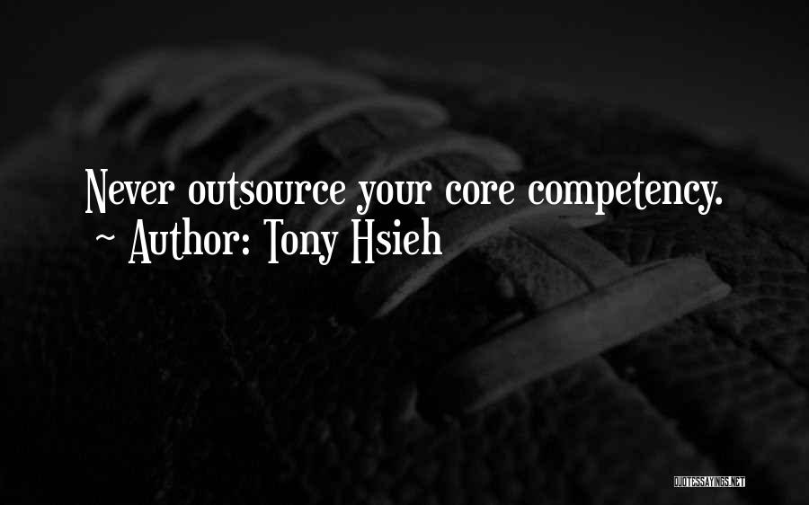 Tony Hsieh Quotes: Never Outsource Your Core Competency.