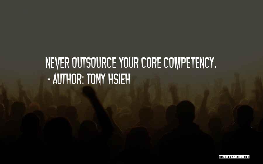 Tony Hsieh Quotes: Never Outsource Your Core Competency.