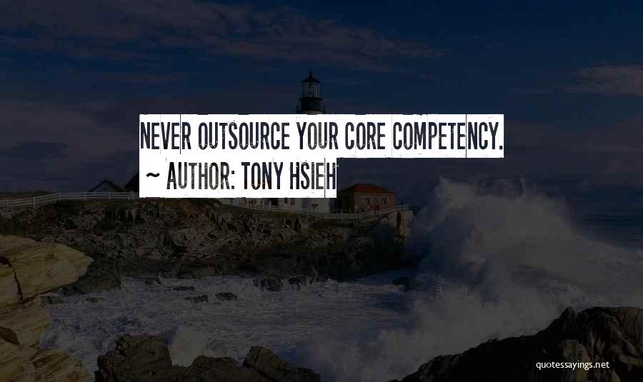 Tony Hsieh Quotes: Never Outsource Your Core Competency.