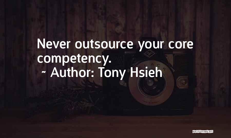 Tony Hsieh Quotes: Never Outsource Your Core Competency.