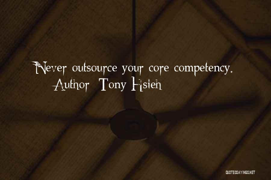 Tony Hsieh Quotes: Never Outsource Your Core Competency.