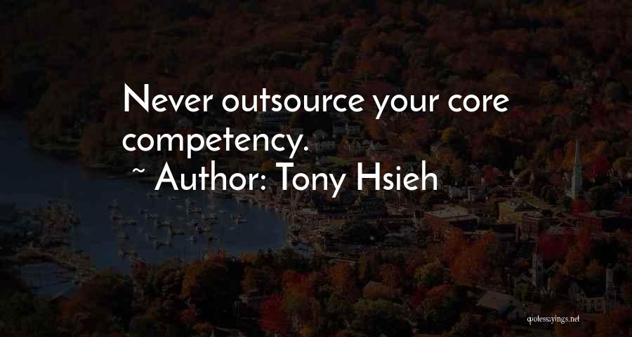 Tony Hsieh Quotes: Never Outsource Your Core Competency.